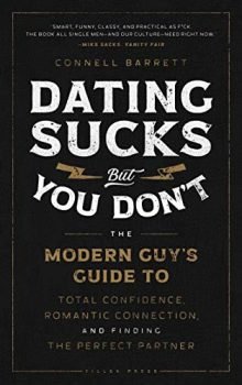 Dating Sucks, but You Don't: The Modern Guy's Guide to Total Confidence, Romantic Connection, and Finding the Perfect Partner