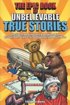 Epic Book of Unbelievable True Stories: Collection of Amazing tales and headlines from History, War, Science, Urban Legends and Much More