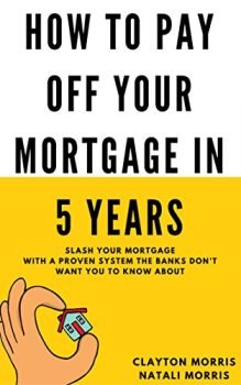 How To Pay Off Your Mortgage In 5 Years: Slash your mortgage with a proven system the banks don't want you to know about (Payoff Your Mortgage Book 1)