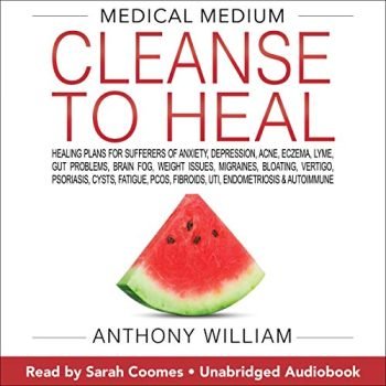 Medical Medium Cleanse to Heal: Healing Plans for Sufferers of Anxiety, Depression, Acne, Eczema, Lyme, Gut Problems, Brain Fog, Weight Issues, Migraines, Bloating, Vertigo, Psoriasis, Cysts, Fatigue, PCOS, Fibroids, UTI, Endometriosis & Autoimmune