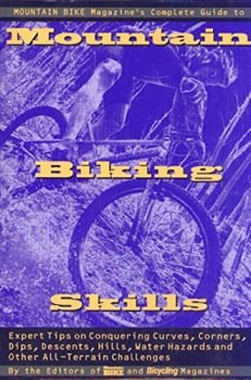 Mountain Bike Magazine's Complete Guide To Mountain Biking Skills: Expert Tips On Conquering Curves, Corners, Dips, Descents, Hills, Water Hazards, And Other All-Terrain Challenges