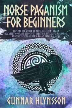Norse Paganism for Beginners: Explore the World of Norse Religion - Learn All About Gods and Goddesses, Creation, Afterlife, Ragnarok, and the Secrets of Norse Pagan Paths & Asatru
