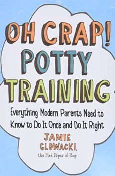 Oh Crap! Potty Training: Everything Modern Parents Need to Know to Do It Once and Do It Right (Oh Crap Parenting)