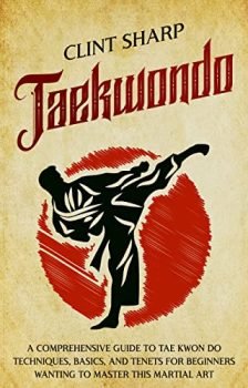 Taekwondo: A Comprehensive Guide to Tae Kwon Do Techniques, Basics, and Tenets for Beginners Wanting to Master This Martial Art (Mix Martial Arts)