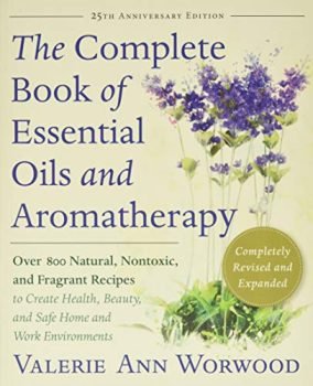 The Complete Book of Essentials Oils and Aromatherapy, Completely Revised and Expanded: Over 800 Natural, Nontoxic, and Fragrant Recipes to Create Health, Beauty, and Safe Home and Work Environments