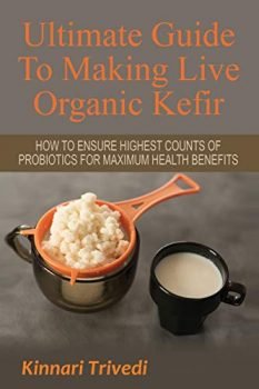 Ultimate Guide To Making Live Organic Kefir: How To Ensure The Highest Counts Of Probiotics For Maximum Health Benefits (Recipes,digestion, water, Gi Tract, Raw, detoxify, lactose, fermentation)