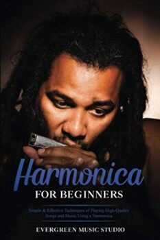 Harmonica for Beginners: Simple & Effective Techniques of Playing High-Quality Songs and Music Using a Harmonica